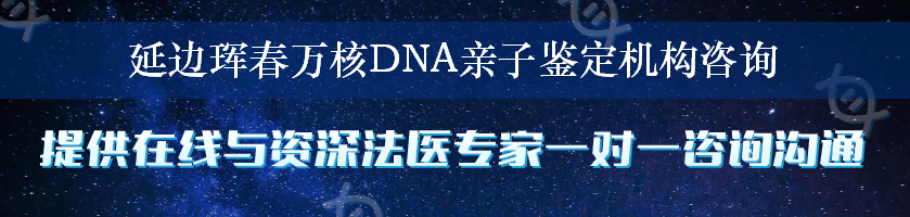 延边珲春万核DNA亲子鉴定机构咨询